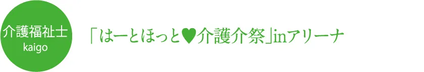  「はーとほっと♥介護介祭」inアリーナ 